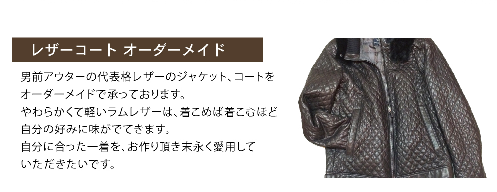 男前アウターの代表格レザーのジャケット、コートをオーダーできます。柔らかくて軽いラムレザーは、着れば着るほど味が出てきます。自分だけの一着を作れ末永く愛用できます。